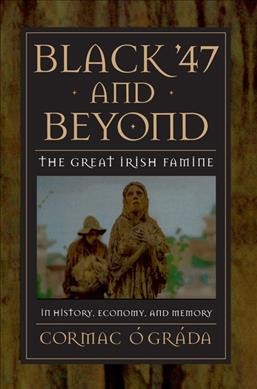 Black '47 and beyond : the great Irish famine in history, economy, and memory / Cormac Ó Gráda.