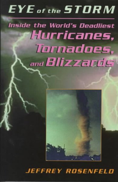 Eye of the storm : inside the world's deadliest hurricanes, tornadoes, and blizzards / Jeffrey Rosenfeld.