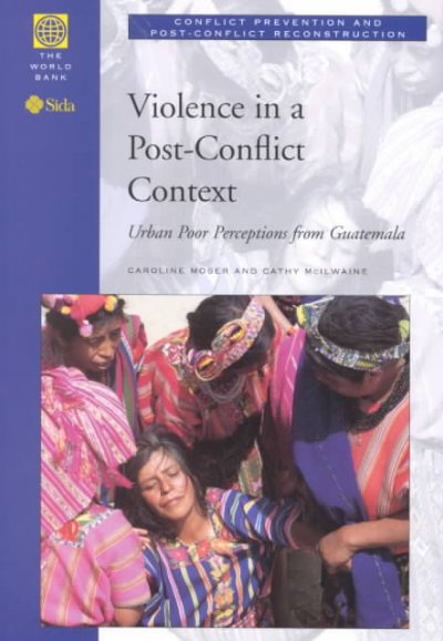 Violence in a post-conflict context : urban poor perceptions from Guatemala / Caroline Moser, Cathy McIlwaine.