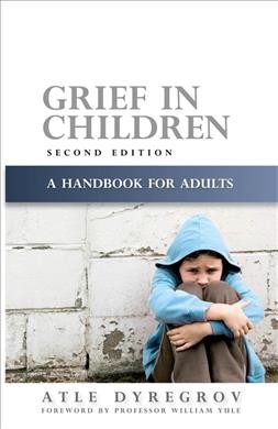 Grief in children : a handbook for adults / Atle Dyregrov ; foreword by William Yule.