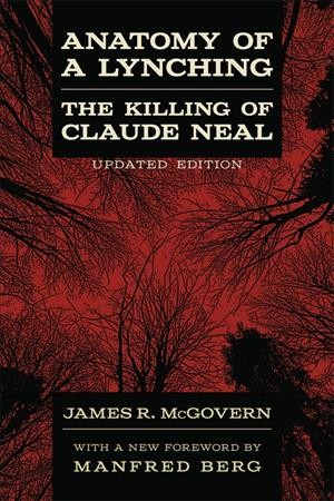 Anatomy of a lynching [electronic resource] : the killing of Claude Neal / James R. McGovern ; with a new foreword by Manfred Berg.
