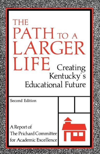 The path to a larger life : creating Kentucky's educational future /  a report of the Prichard Committee for Academic Excellence.