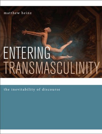 Entering transmasculinity electronic resource] : the inevitability of discourse / Matthew [Bettina] Heinz.