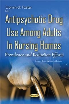 Antipsychotic drug use among adults in nursing homes : prevalence and reduction efforts / Dominick Foster, editor.