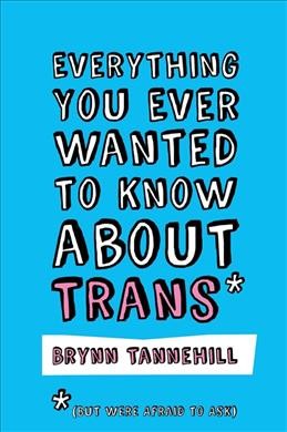 Everything you ever wanted to know about trans (but were afraid to ask) /  Brynn Tannehill.