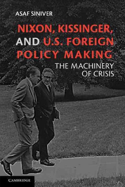 Nixon, Kissinger, and U.S. foreign policy making : the machinery of crisis / Asaf Siniver.