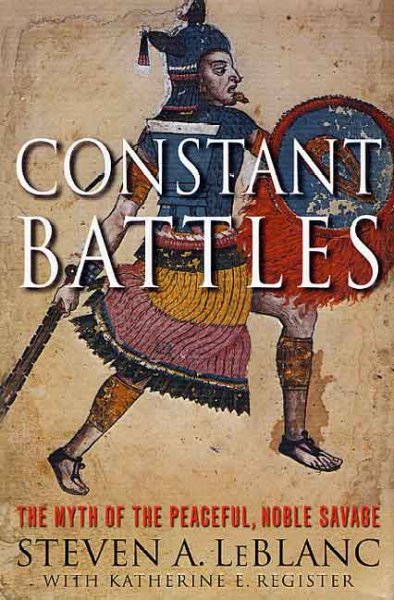 Constant battles : the myth of the peaceful, noble savage / Steven A. LeBlanc with Katherine E. Register.