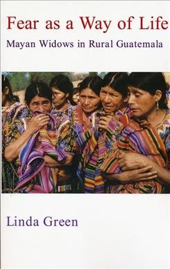 Fear as a way of life : Mayan widows in rural Guatemala / Linda Green.