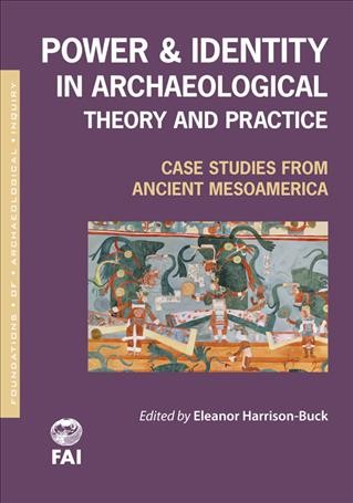 Power and identity in archaeological theory and practice : case studies from ancient Mesoamerica / edited by Eleanor Harrison-Buck.