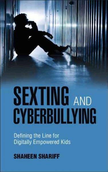 Sexting and cyberbullying : defining the line for digitally empowered kids / Shaheen Shariff (McGill University).