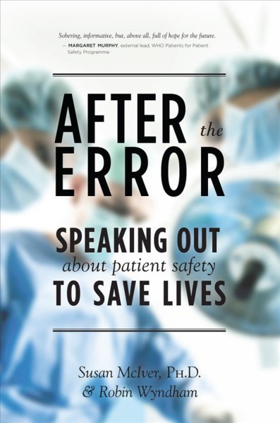 After the error : speaking out about patient safety to save lives / Susan McIver, PhD & Robin Wyndham.