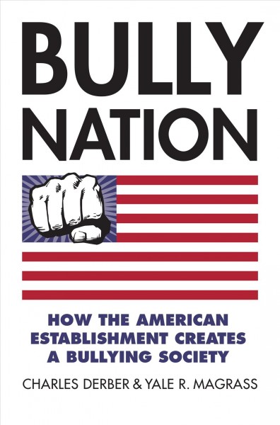 Bully nation : how the American establishment creates a bullying society / Charles Derber and Yale R. Magrass.