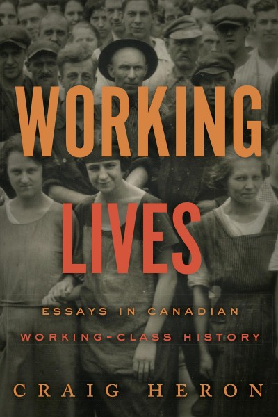 Working lives : essays in Canadian working-class history / Craig Heron.