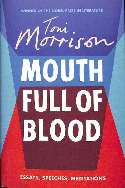 Mouth full of blood : essays, speeches and meditations / Toni Morrison.