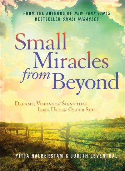 Small miracles from beyond : dreams, visions, and signs that link us to the other side / Yitta Halberstam & Judith Leventhal.