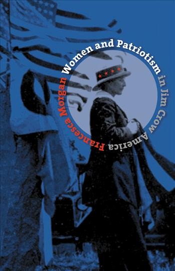 Women and patriotism in Jim Crow America / Francesca Morgan.