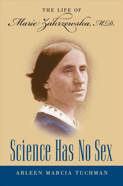 Science has no sex : the life of Marie Zakrzewska, M.D. / Arleen Marcia Tuchman.