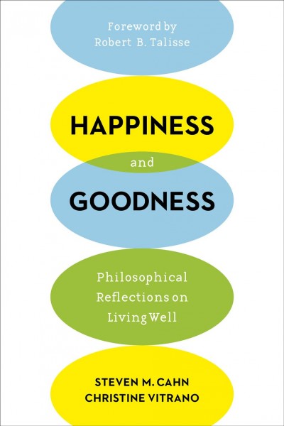 Happiness and goodness : philosophical reflections on living well / Steven M. Cahn, Christine Vitrano ; foreword by Robert B. Talisse.