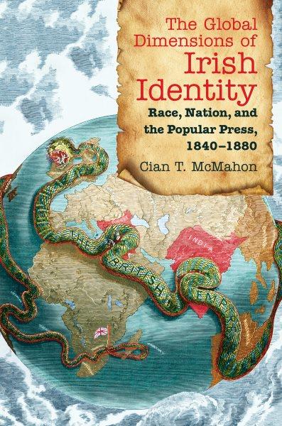 The global dimensions of Irish identity : race nation, and the popular press, 1840-1880 / Cian T. McMahon.