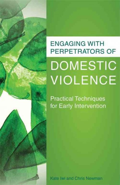Engaging with perpetrators of domestic violence : practical techniques for early intervention / Kate Iwi and Chris Newman.