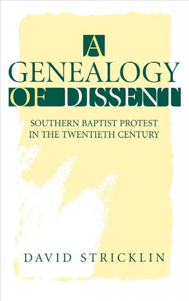 A genealogy of dissent : Southern Baptist protest in the twentieth century / David Stricklin.