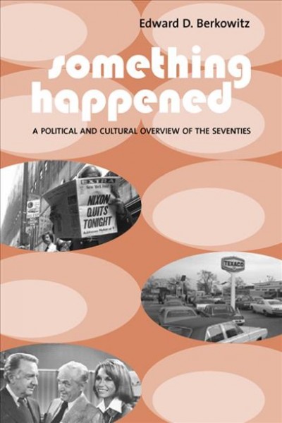 Something happened : a political and cultural overview of the seventies / Edward D. Berkowitz.
