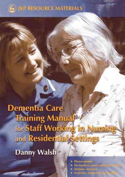 Dementia care training manual for staff working in nursing and residential settings / Danny Walsh.
