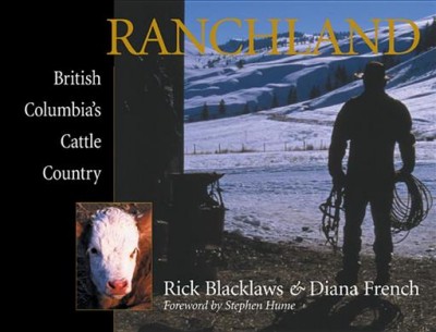 Ranchland : British Columbia's cattle country / Rick Blacklaws [photography] & Diana French [text].