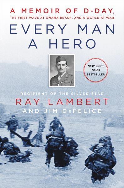 Every man a hero : a memoir of D-Day, the first wave at Omaha Beach, and a world at war / Ray Lambert and Jim DeFelice.