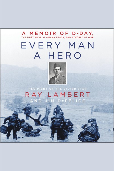 Every man a hero : a memoir of D-Day, the first wave at Omaha Beach, and a world at war / Ray Lambert and Jim DeFelice.