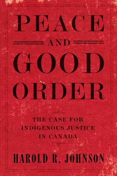 Peace and good order : the case for indigenous justice in Canada / Harold R. Johnson.