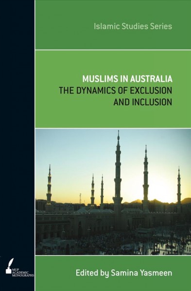 Muslims in Australia : the dynamics of exclusion and inclusion / edited by Samina Yasmeen.