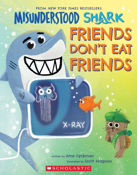 Misunderstood Shark : friends don't eat friends / written by Ame Dyckman ; illustrated by Scott Magoon.