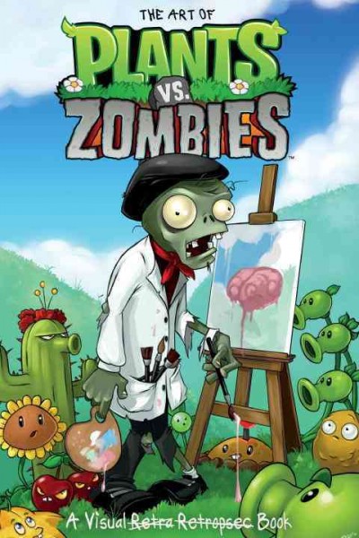 The art of Plants vs. Zombies : a visual retra [crossed out] retrospec [crossed out] book / editor, Philip R. Simon.