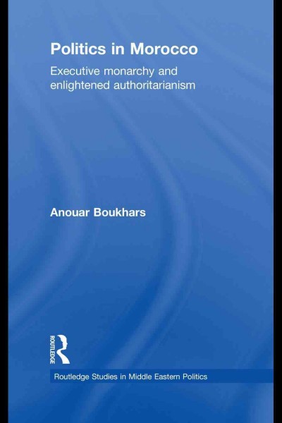 Politics in Morocco : executive monarchy and enlightened authoritarianism / Anouar Boukhars.