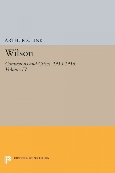 Wilson : confusions and crises, 1915-1916 / by Arthur S. Link.