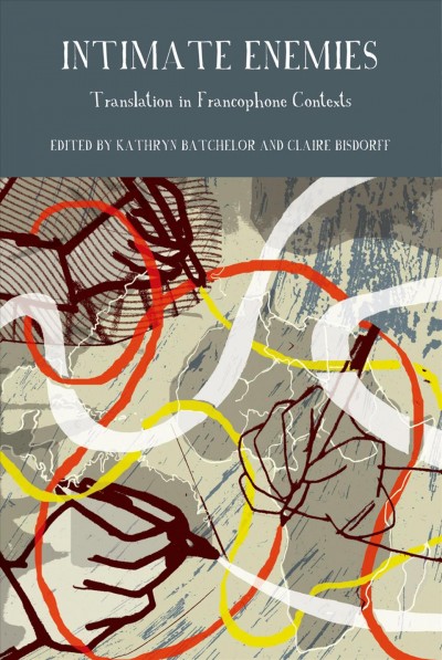 Intimate enemies : translation in francophone contexts / edited by Kathryn Batchelor and Claire Bisdorff.