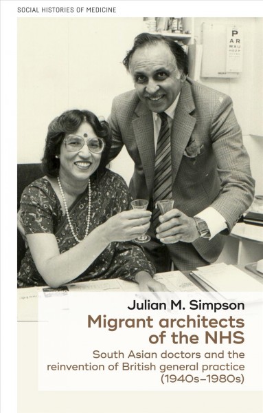 Migrant architects of the NHS : South Asian doctors and the reinvention of British general practice (1940s-1980s) / Julian Simpson.