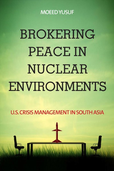 Brokering peace in nuclear environments : U.S. crisis management in South Asia / Moeed Yusuf.