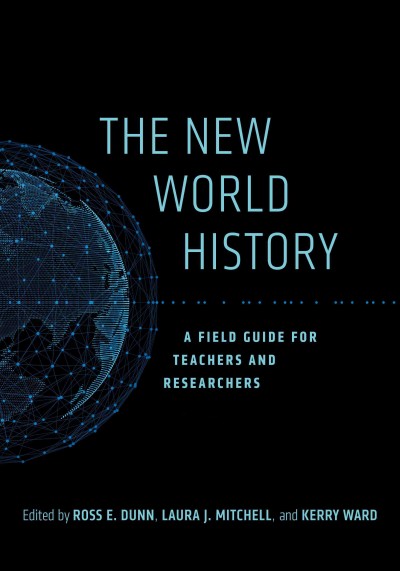 The new world history : a field guide for teachers and researchers / edited by Ross E. Dunn, Laura J. Mitchell, and Kerry Ward.