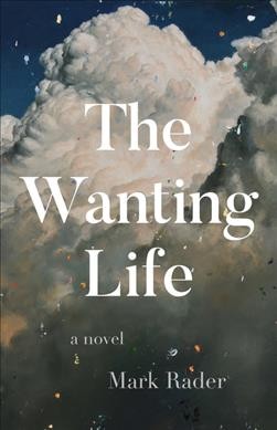 The wanting life : a novel / Mark Rader.