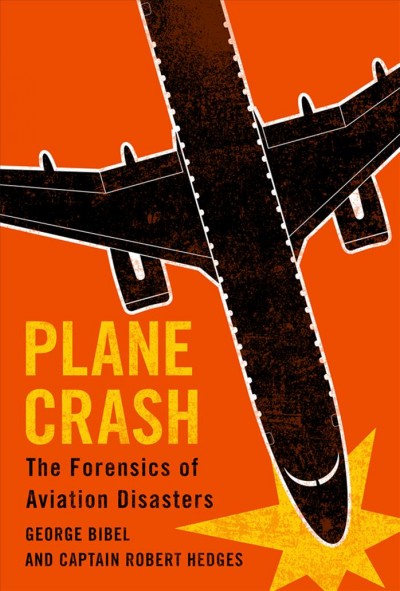 Plane crash : the forensics of aviation disasters / George Bibel and Robert Hedges.