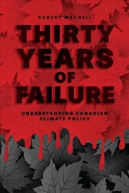 Thirty years of failure : understanding Canadian climate policy / Robert Macneil.