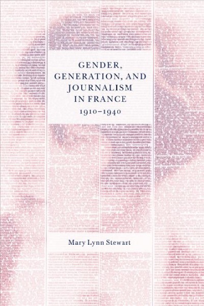 Gender, generation, and journalism in France, 1910-1940 / Mary Lynn Stewart.
