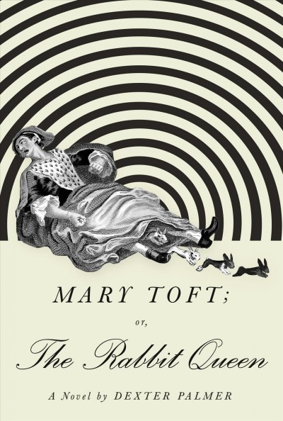 Mary Toft ; or, The rabbit queen / Dexter Palmer.