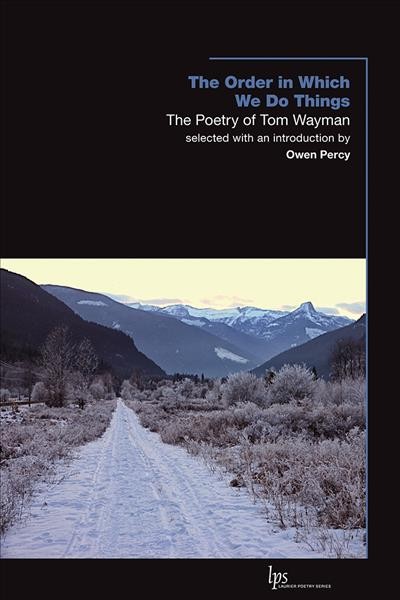The order in which we do things : the poetry of Tom Wayman / selected by Owen Percy ; with an introduction by Owen Percy and an afterword by Tom Wayman.