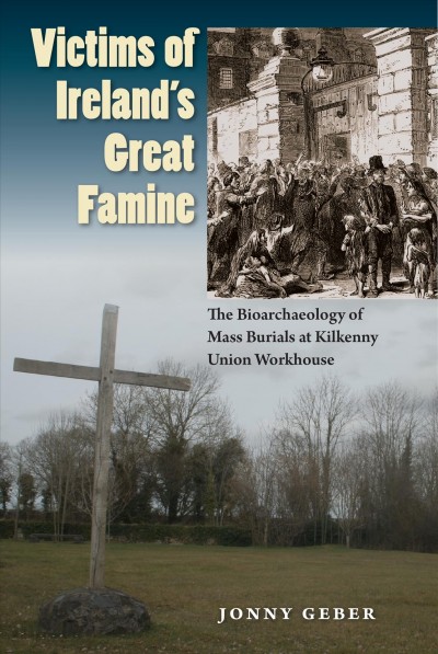 Victims of Ireland's great famine : the bioarchaeology of mass burials at Kilkenny Union Workhouse / Jonny Geber ; foreword by Clark Spencer Larsen.