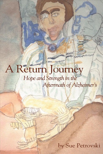 A return journey : hope and strength in the aftermath of Alzheimer's / Sue Matthews Petrovski.