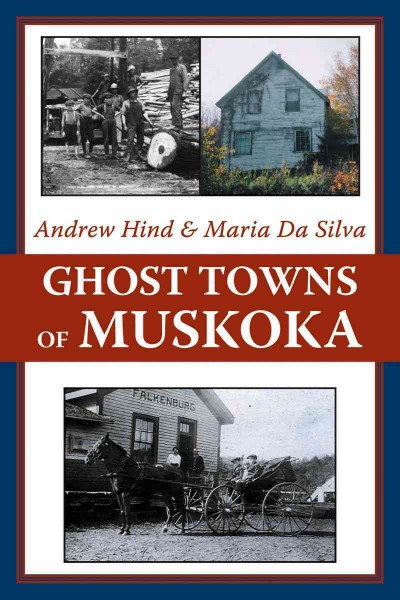 Ghost towns of Muskoka [electronic resource] / Andrew Hind & Maria Da Silva.