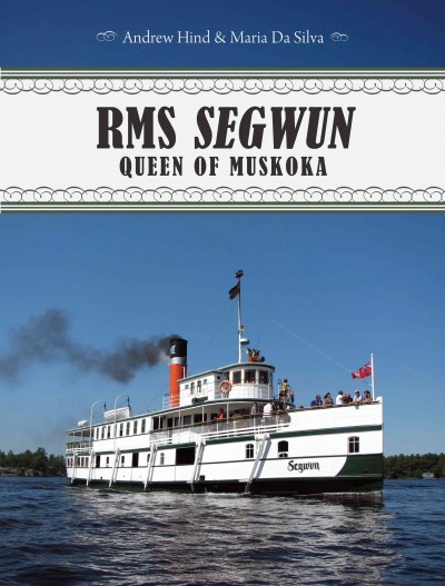 RMS Segwun [electronic resource] : queen of Muskoka / Andrew Hind & Maria Da Silva.